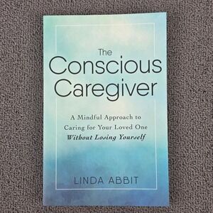 The Conscious Caregiver Linda Abbit Mindful Approach Caring‎ Loved One Paperback